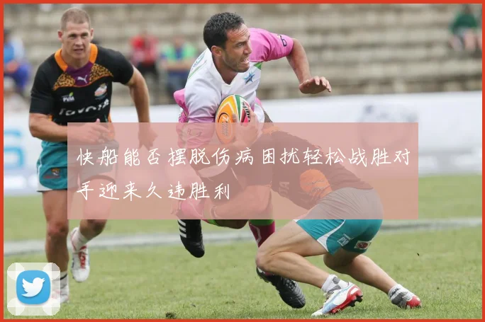 快船能否摆脱伤病困扰轻松战胜对手迎来久违胜利