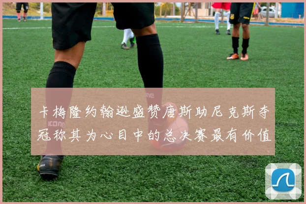 卡梅隆约翰逊盛赞唐斯助尼克斯夺冠称其为心目中的总决赛最有价值球员