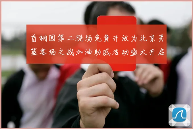 首钢园第二现场免费开放为北京男篮客场之战加油助威活动盛大开启