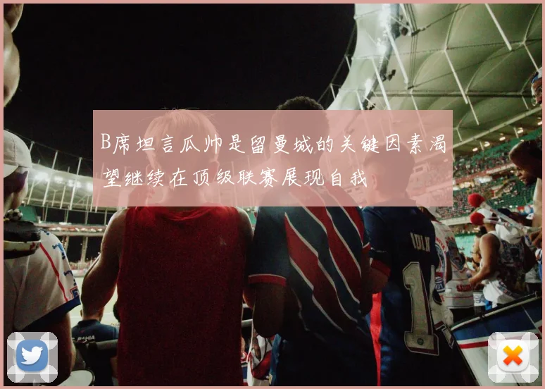 B席坦言瓜帅是留曼城的关键因素渴望继续在顶级联赛展现自我