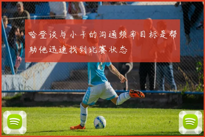 哈登谈与小卡的沟通频率目标是帮助他迅速找到比赛状态