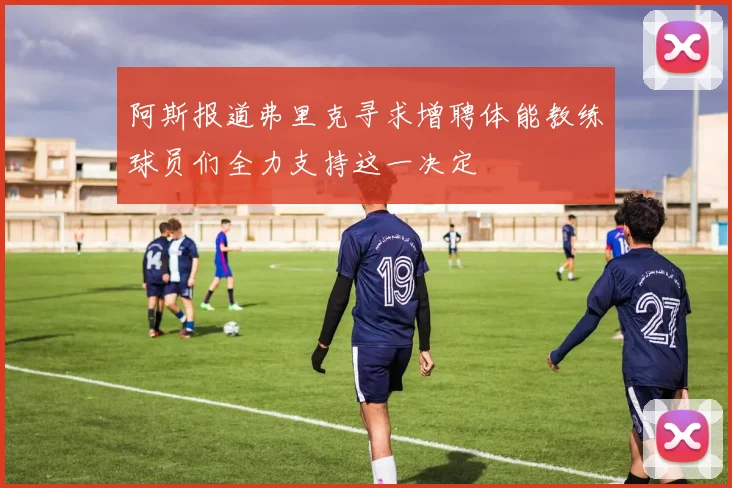 阿斯报道弗里克寻求增聘体能教练球员们全力支持这一决定