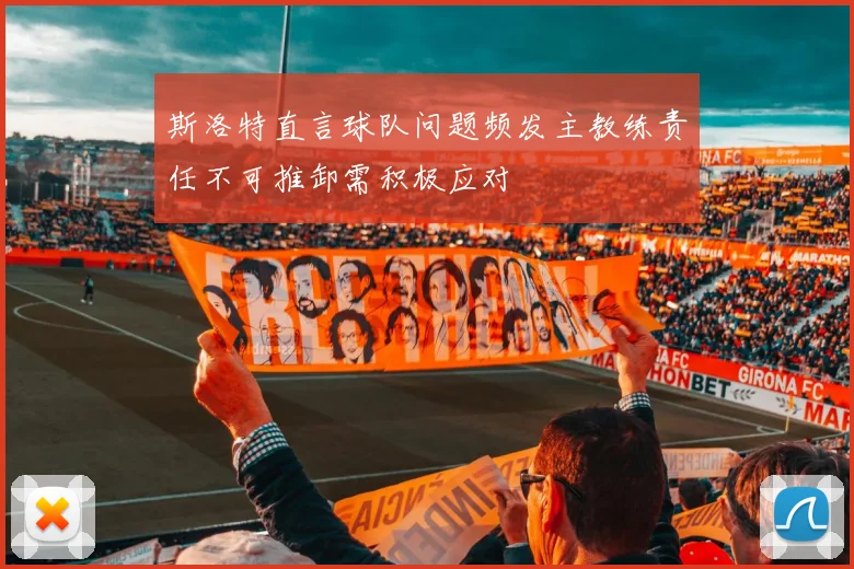 斯洛特直言球队问题频发主教练责任不可推卸需积极应对