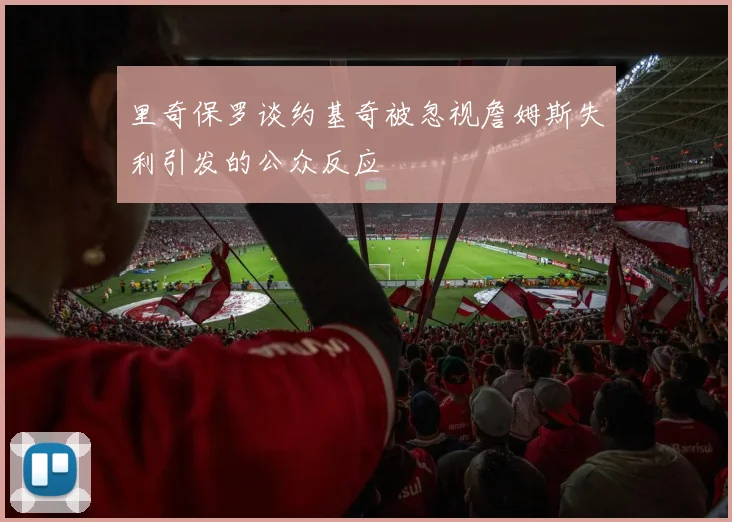 里奇保罗谈约基奇被忽视詹姆斯失利引发的公众反应